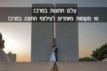 צלם חתונות במרכז: 10 מקומות מיוחדים לצילומי חתונה במרכז